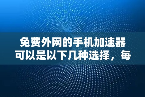 免费外网的手机加速器可以是以下几种选择,每种工具各有特点
