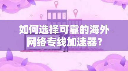 如何选择可靠的海外网络专线加速器?