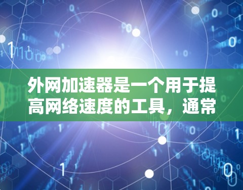 外网加速器是一个用于提高网络速度的工具,通常通过加速服务器或虚拟网络来提升下载和上传的速率。如果你正在寻找一个免费的外网加速器,我可以推荐一些适合你的工具 外网加速器是一个用于提高网络速度的工具,通常通过加速服务器或虚拟网络来提升下载和上传的速率。如果你正在寻找一个免费的外网加速器,我可以推荐一些适合你的工具