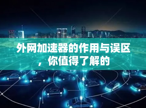 外网加速器的作用与误区，你值得了解的