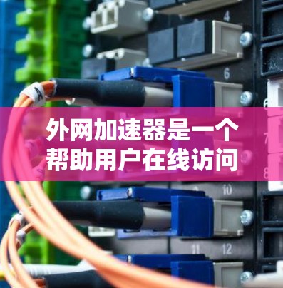 外网加速器是一个帮助用户在线访问更多网站、提升速度的工具。以下是一些常用的外网加速器推荐,供您选择 外网加速器是一个帮助用户在线访问更多网站、提升速度的工具。以下是一些常用的外网加速器推荐,供您选择