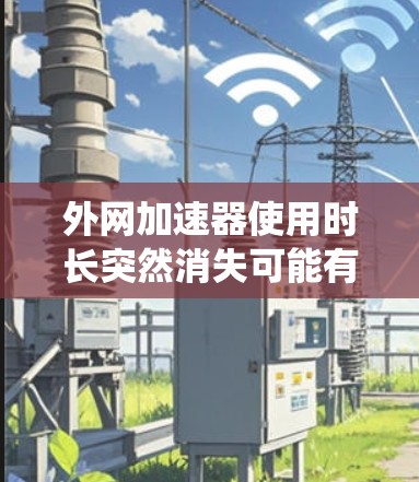 外网加速器使用时长突然消失可能有多种原因,包括系统更新、服务封禁、加速器被关闭或加速器本身出现问题。以下是详细的解决方案 外网加速器使用时长突然消失可能有多种原因,包括系统更新、服务封禁、加速器被关闭或加速器本身出现问题。以下是详细的解决方案
