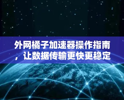 外网橘子加速器操作指南,让数据传输更快更稳定 外网橘子加速器操作指南,让数据传输更快更稳定