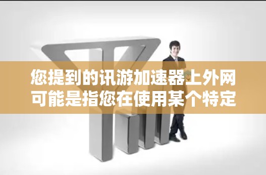 您提到的讯游加速器上外网可能是指您在使用某个特定的加速工具或服务时遇到的上外网平台。以下是一些可能的解释和建议 您提到的讯游加速器上外网可能是指您在使用某个特定的加速工具或服务时遇到的上外网平台。以下是一些可能的解释和建议