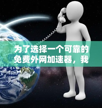 为了选择一个可靠的免费外网加速器,我需要从以下几个方面进行综合评估 为了选择一个可靠的免费外网加速器,我需要从以下几个方面进行综合评估