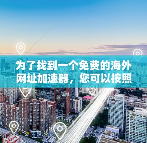 为了找到一个免费的海外网址加速器,您可以按照以下步骤进行