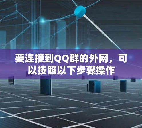 要连接到QQ群的外网,可以按照以下步骤操作 要连接到QQ群的外网,可以按照以下步骤操作