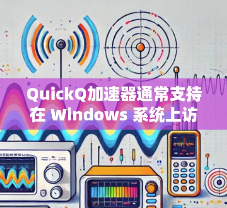 QuickQ加速器通常支持在 Windows 系统上访问外网,但需要按照以下步骤进行设置