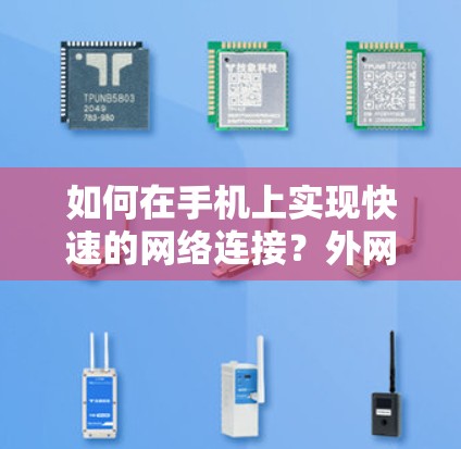 如何在手机上实现快速的网络连接?外网加速器的实用指南