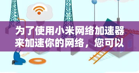 为了使用小米网络加速器来加速你的网络，您可以按照以下步骤操作