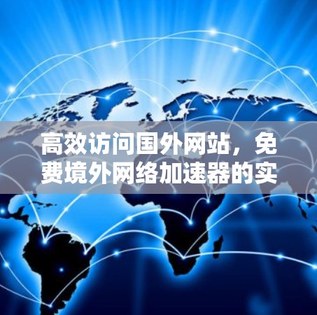 高效访问国外网站,免费境外网络加速器的实用指南