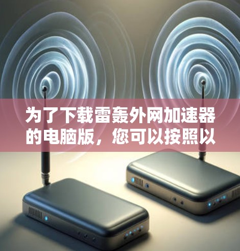 为了下载雷轰外网加速器的电脑版,您可以按照以下步骤进行 为了下载雷轰外网加速器的电脑版,您可以按照以下步骤进行