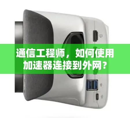 通信工程师,如何使用加速器连接到外网?
