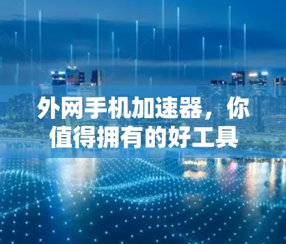 外网手机加速器,你值得拥有的好工具
