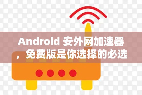 Android 安外网加速器，免费版是你选择的必选！