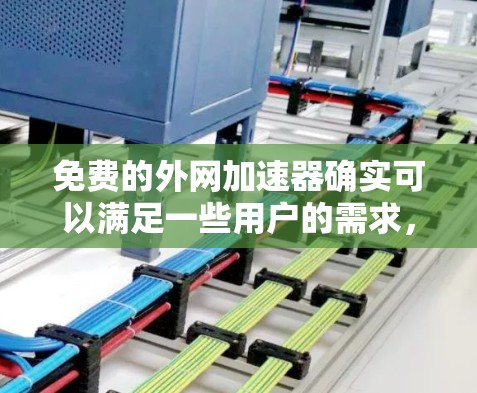 免费的外网加速器确实可以满足一些用户的需求,但需要根据自己的具体情况来选择。以下是一些推荐的免费外网加速器,它们在功能和适用性上各有特点 免费的外网加速器确实可以满足一些用户的需求,但需要根据自己的具体情况来选择。以下是一些推荐的免费外网加速器,它们在功能和适用性上各有特点