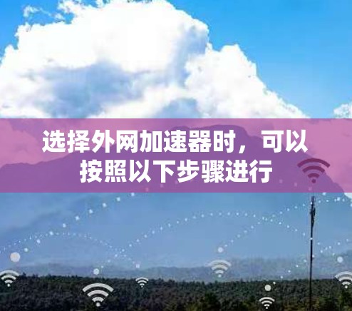 选择外网加速器时，可以按照以下步骤进行