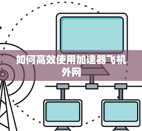 如何高效使用加速器飞机外网
