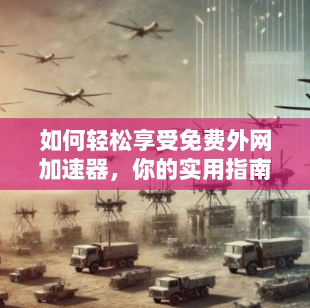 如何轻松享受免费外网加速器,你的实用指南 如何轻松享受免费外网加速器,你的实用指南