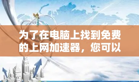 为了在电脑上找到免费的上网加速器,您可以按照以下步骤操作 为了在电脑上找到免费的上网加速器,您可以按照以下步骤操作