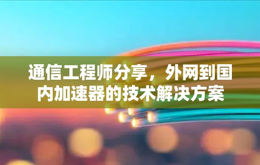 通信工程师分享,外网到国内加速器的技术解决方案