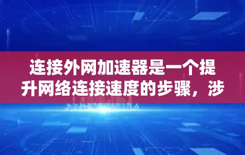连接外网加速器是一个提升网络连接速度的步骤，涉及多个步骤和注意事项。以下是详细的指南