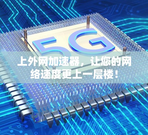 上外网加速器,让您的网络速度更上一层楼! 上外网加速器,让您的网络速度更上一层楼!