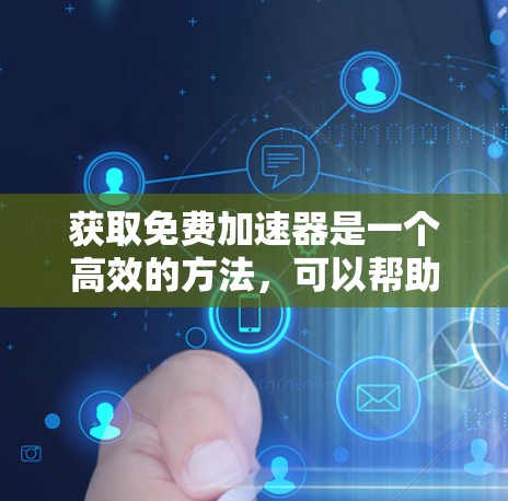 获取免费加速器是一个高效的方法,可以帮助你快速连接到互联网,提升生产力。以下是一些步骤和建议,帮助你轻松掌握使用免费加速器的技巧 获取免费加速器是一个高效的方法,可以帮助你快速连接到互联网,提升生产力。以下是一些步骤和建议,帮助你轻松掌握使用免费加速器的技巧