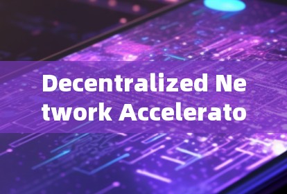 Decentralized Network Accelerators:The Ultimate Guide to Global Connectivity Decentralized Network Accelerators:The Ultimate Guide to Global Connectivity