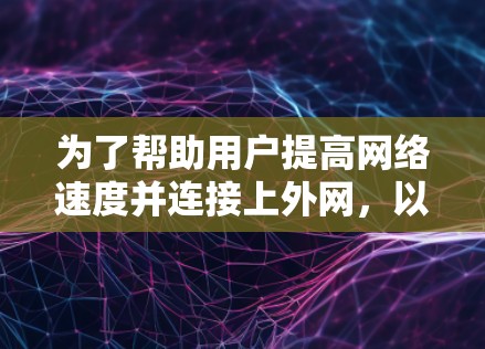 为了帮助用户提高网络速度并连接上外网,以下是推荐的加速器,每个推荐都有详细的说明,帮助用户更好地选择适合他们的选项 为了帮助用户提高网络速度并连接上外网,以下是推荐的加速器,每个推荐都有详细的说明,帮助用户更好地选择适合他们的选项
