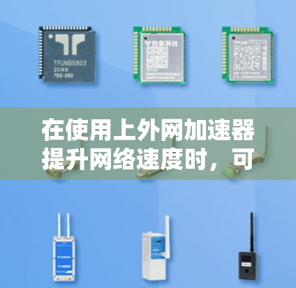 在使用上外网加速器提升网络速度时,可以按照以下步骤进行操作 在使用上外网加速器提升网络速度时,可以按照以下步骤进行操作