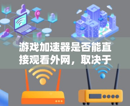 游戏加速器是否能直接观看外网，取决于游戏的要求和使用场景。以下是对这一问题的分步总结