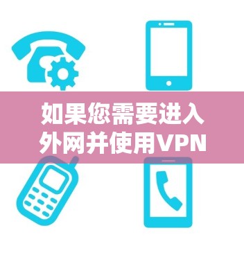 如果您需要进入外网并使用VPN来提高网络性能，以下是一些推荐的加速器软件，以及它们的特点和使用指南