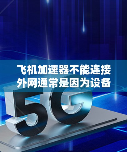 飞机加速器不能连接外网通常是因为设备或网络问题。以下是一些可能的原因和解决方案