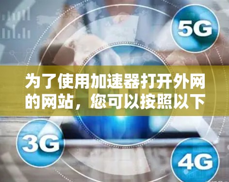 为了使用加速器打开外网的网站，您可以按照以下步骤操作