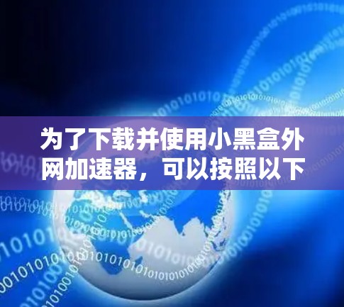 为了下载并使用小黑盒外网加速器，可以按照以下步骤操作