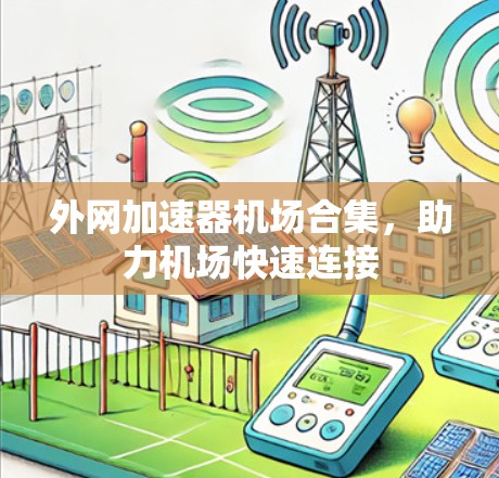 外网加速器机场合集，助力机场快速连接