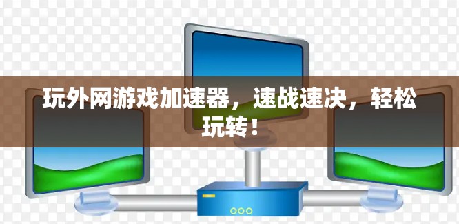 玩外网游戏加速器,速战速决,轻松玩转! 玩外网游戏加速器,速战速决,轻松玩转!