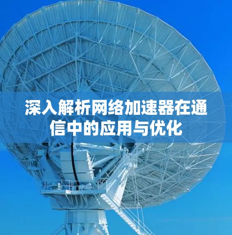 深入解析网络加速器在通信中的应用与优化