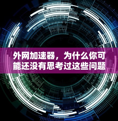 外网加速器,为什么你可能还没有思考过这些问题 外网加速器,为什么你可能还没有思考过这些问题