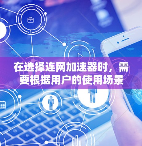 在选择连网加速器时，需要根据用户的使用场景、需求和预算来做出决定。以下是一些综合考虑的因素和推荐方案