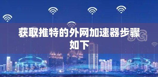 获取推特的外网加速器步骤如下