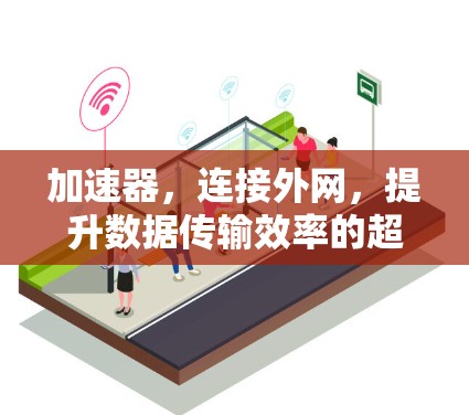 加速器，连接外网，提升数据传输效率的超级工具