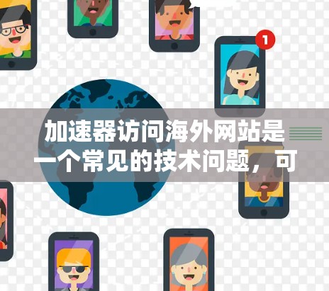 加速器访问海外网站是一个常见的技术问题，可能涉及安全性和性能优化。以下是对这个问题的详细解答