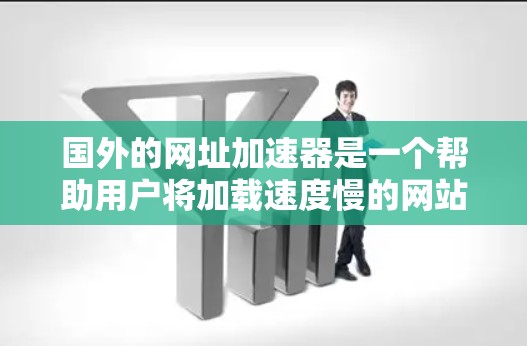 国外的网址加速器是一个帮助用户将加载速度慢的网站加速处理的工具,提升用户体验。以下是一些常见的国外网址加速器及其特点
