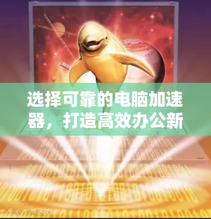 选择可靠的电脑加速器，打造高效办公新标准