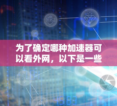 为了确定哪种加速器可以看外网，以下是一些步骤性的建议