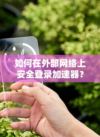 如何在外部网络上安全登录加速器？