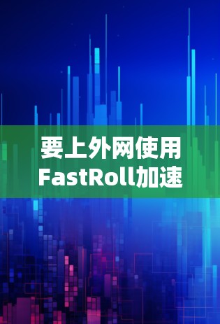 要上外网使用FastRoll加速器，您可以按照以下步骤操作
