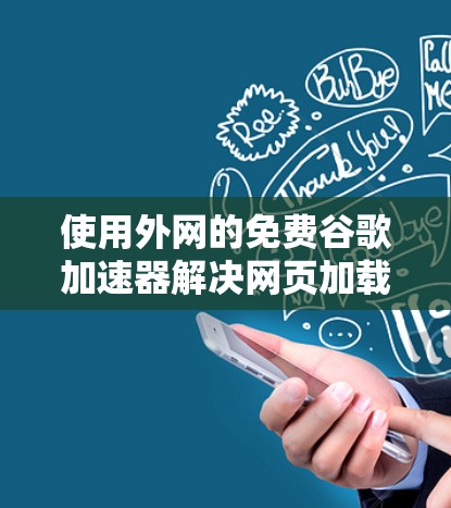 使用外网的免费谷歌加速器解决网页加载慢的问题，以下是详细的步骤指南